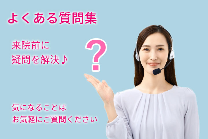 よくある質問集、来院前に疑問を解決！気になることはお気軽にご質問ください