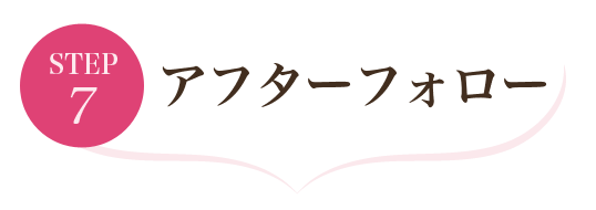 ステップ7 アフターフォロー